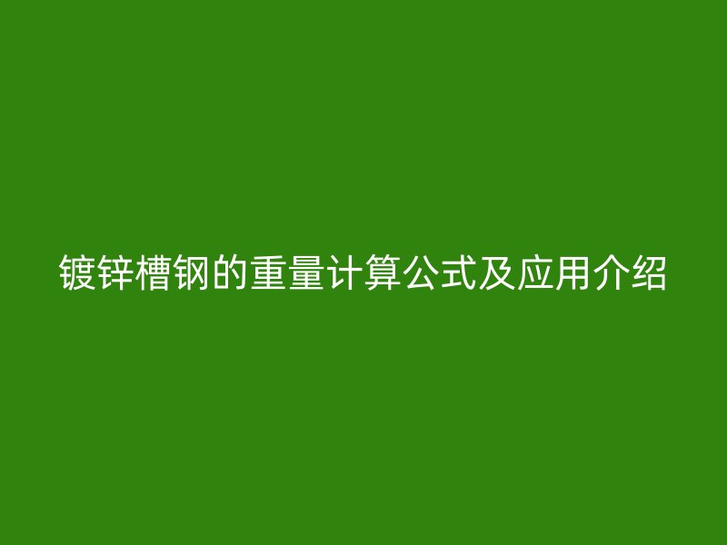 镀锌槽钢的重量计算公式及应用介绍