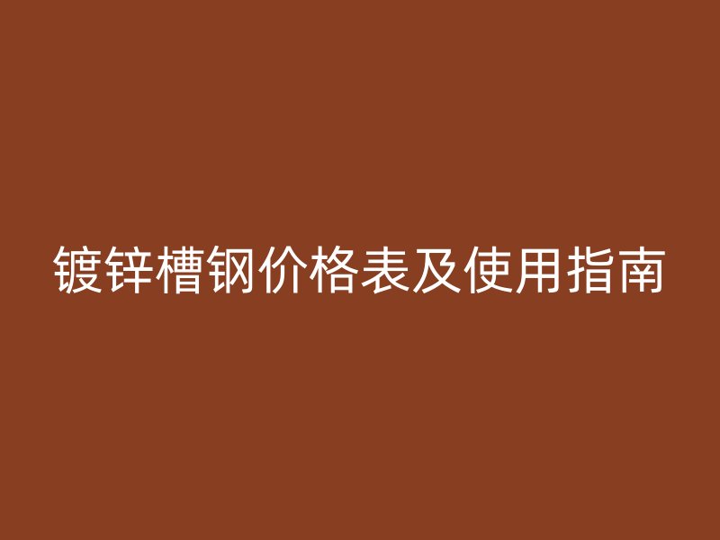 镀锌槽钢价格表及使用指南