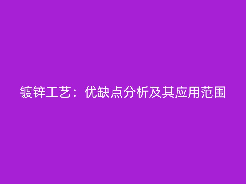 镀锌工艺：优缺点分析及其应用范围