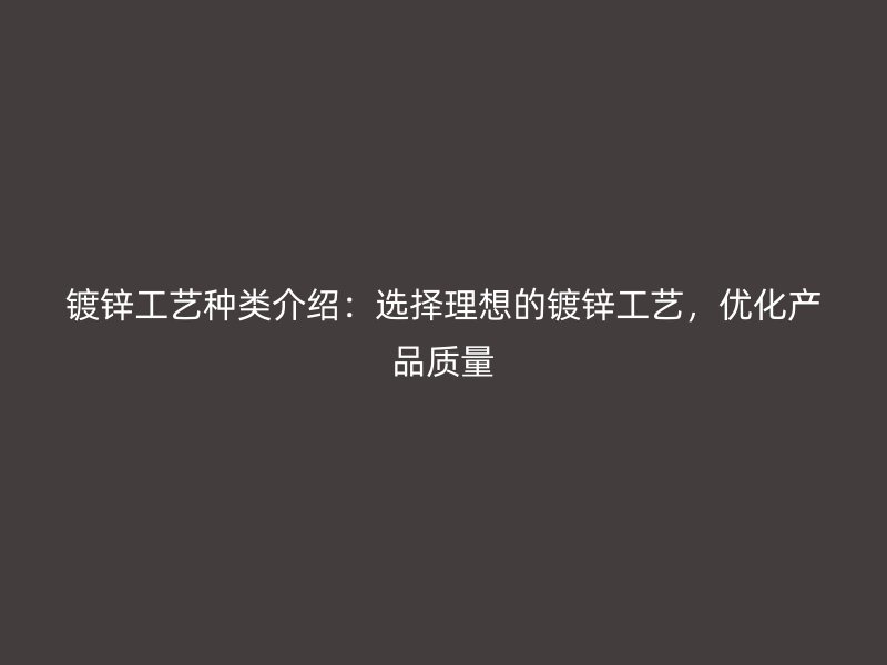 镀锌工艺种类介绍：选择理想的镀锌工艺，优化产品质量