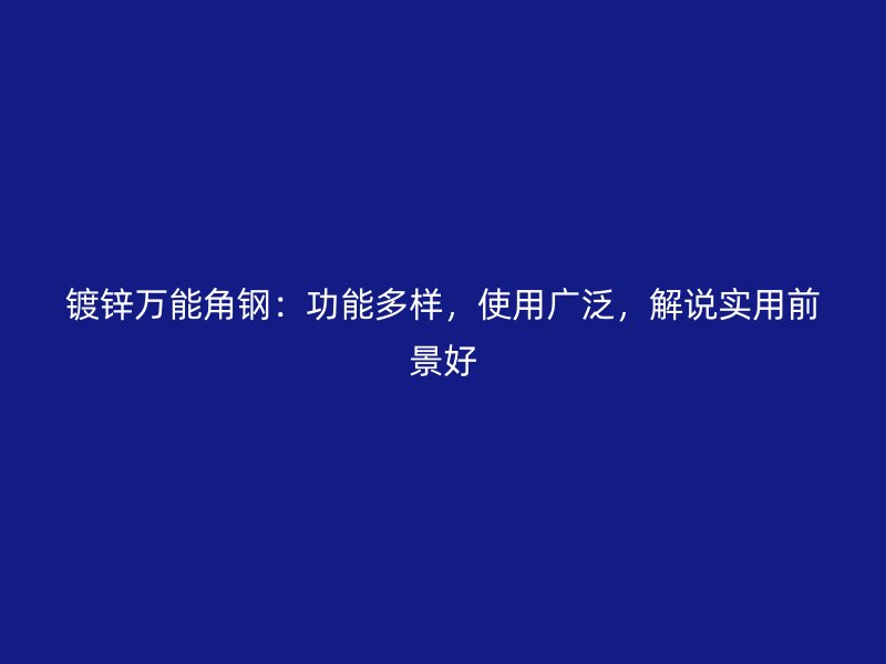 镀锌万能角钢：功能多样，使用广泛，解说实用前景好