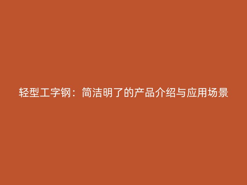 轻型工字钢：简洁明了的产品介绍与应用场景
