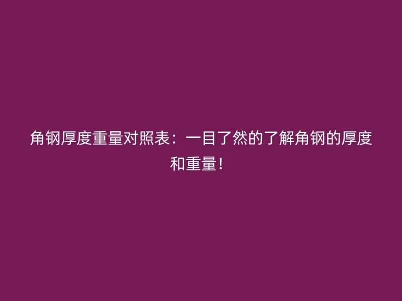 角钢厚度重量对照表：一目了然的了解角钢的厚度和重量！