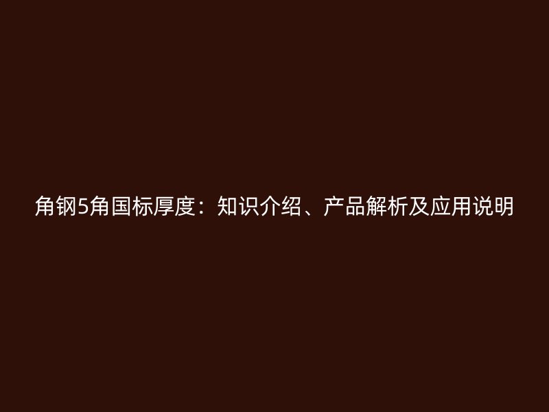 角钢5角国标厚度：知识介绍、产品解析及应用说明