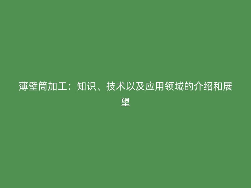 薄壁筒加工：知识、技术以及应用领域的介绍和展望