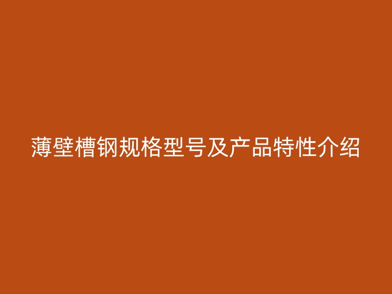 薄壁槽钢规格型号及产品特性介绍
