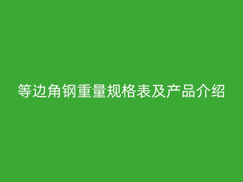等边角钢重量规格表及产品介绍