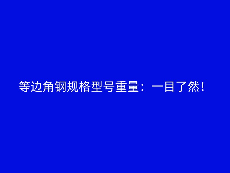 等边角钢规格型号重量：一目了然！