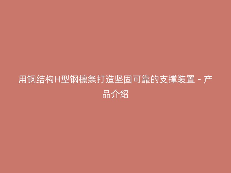 用钢结构H型钢檩条打造坚固可靠的支撑装置 - 产品介绍