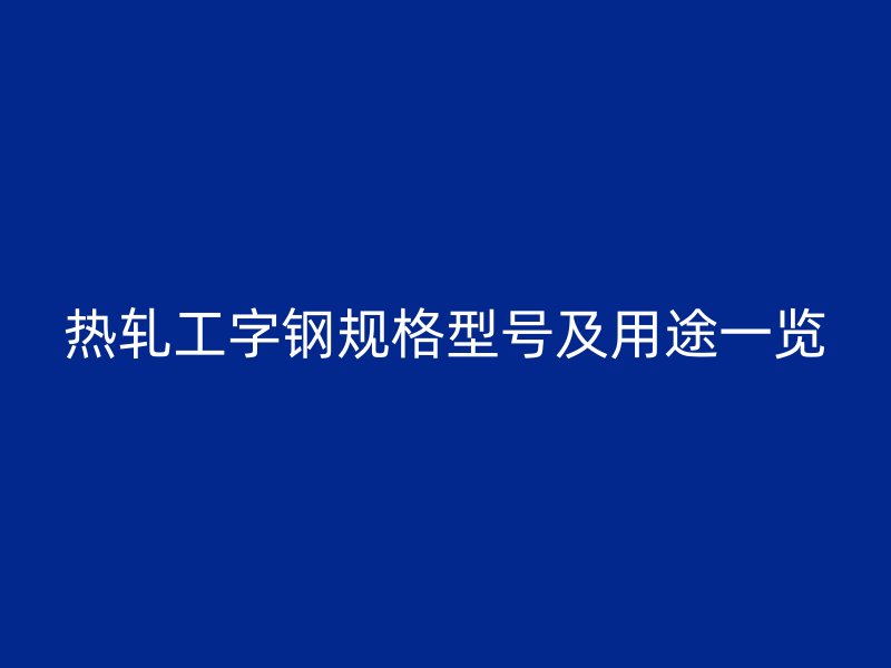 热轧工字钢规格型号及用途一览