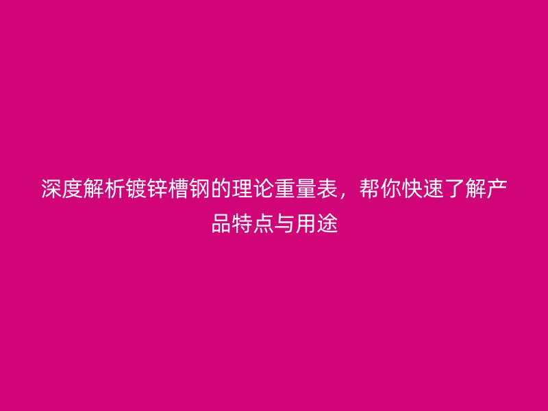 深度解析镀锌槽钢的理论重量表，帮你快速了解产品特点与用途