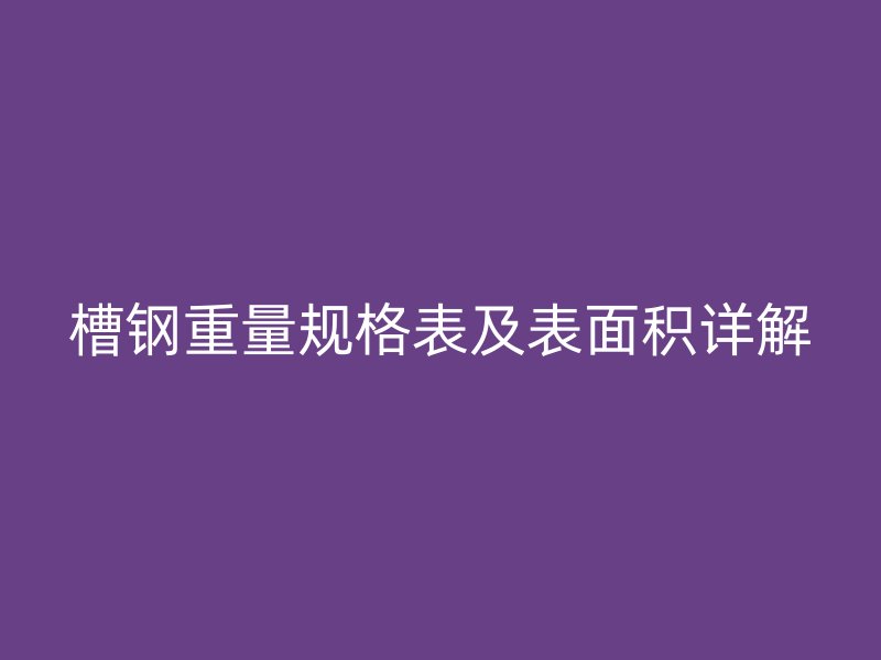 槽钢重量规格表及表面积详解