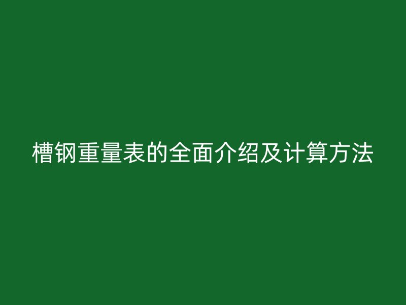 槽钢重量表的全面介绍及计算方法