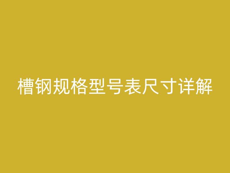 槽钢规格型号表尺寸详解