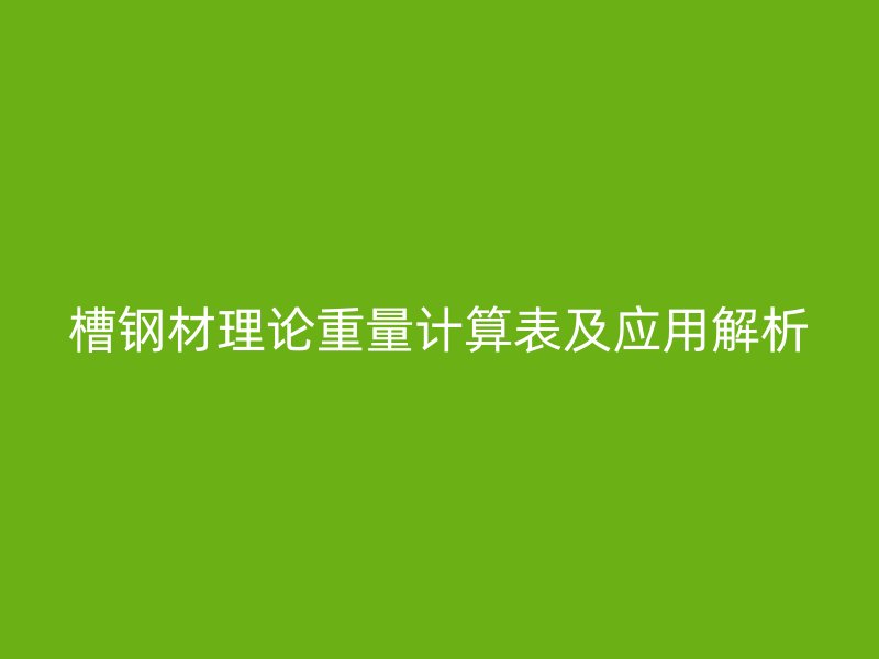 槽钢材理论重量计算表及应用解析