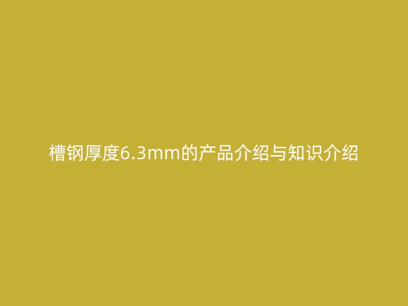 槽钢厚度6.3mm的产品介绍与知识介绍