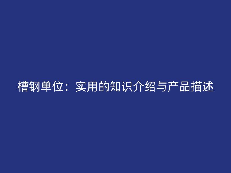 槽钢单位：实用的知识介绍与产品描述