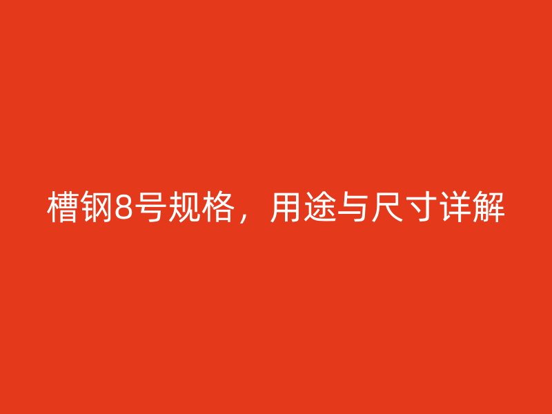 槽钢8号规格，用途与尺寸详解