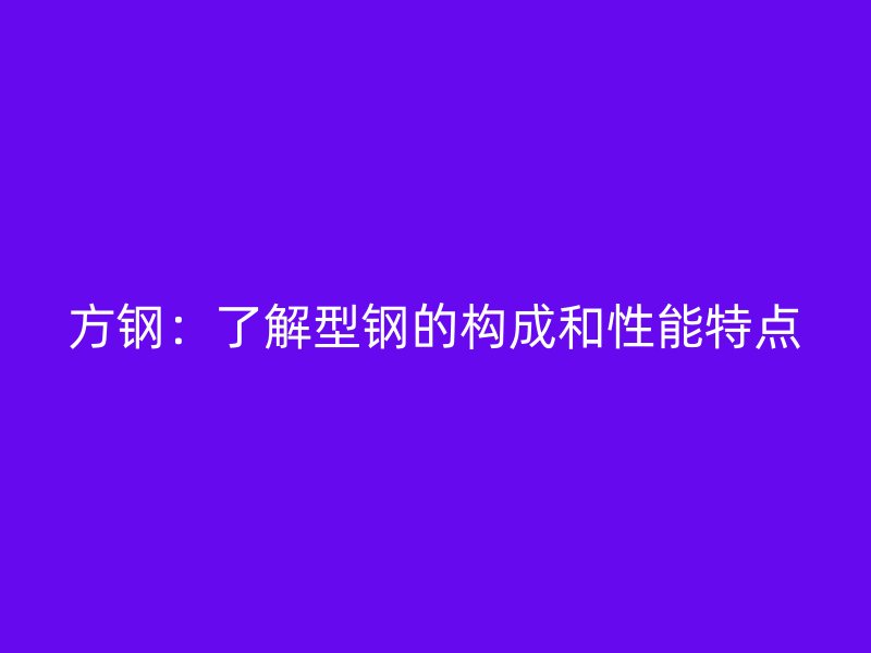 方钢：了解型钢的构成和性能特点