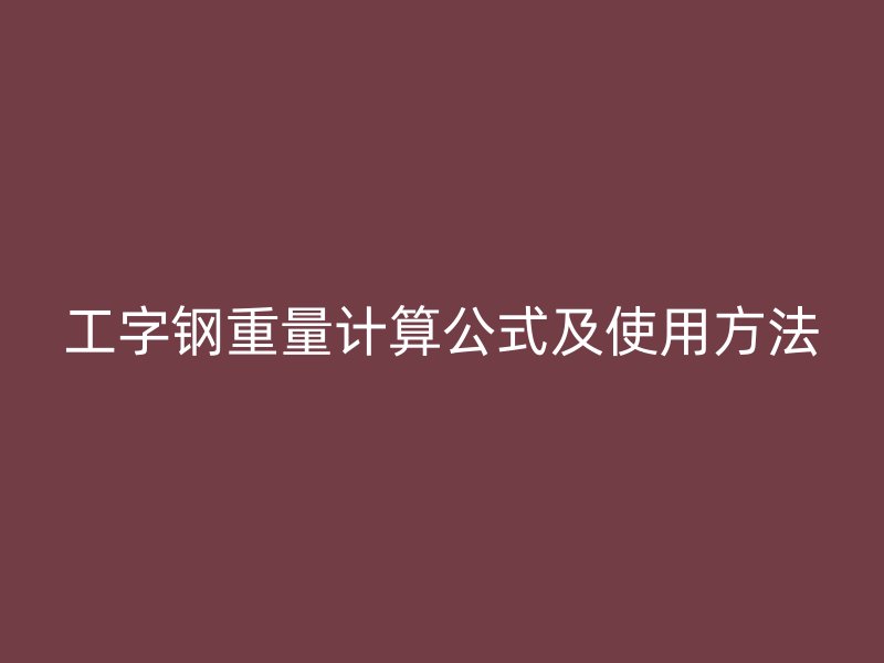工字钢重量计算公式及使用方法