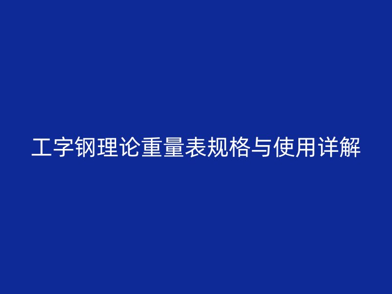 工字钢理论重量表规格与使用详解