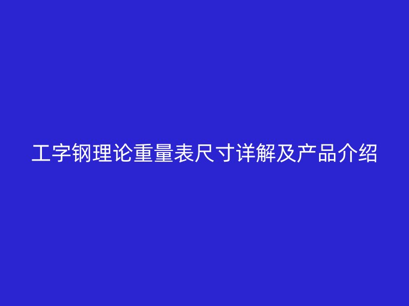 工字钢理论重量表尺寸详解及产品介绍
