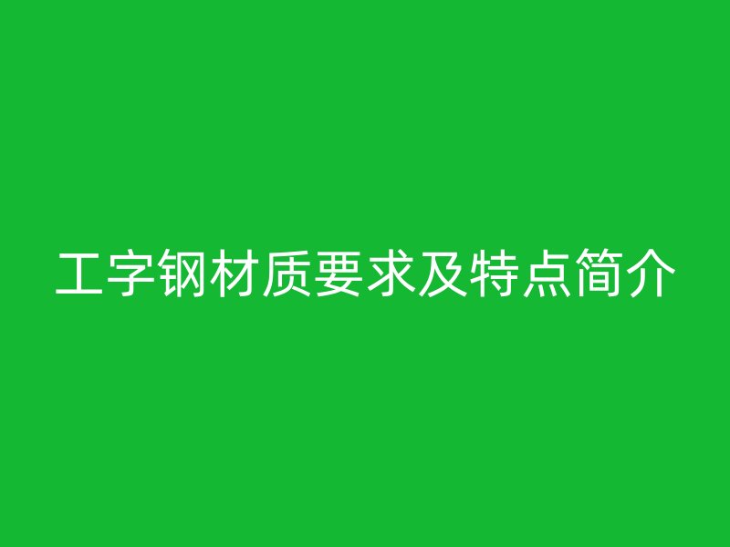 工字钢材质要求及特点简介