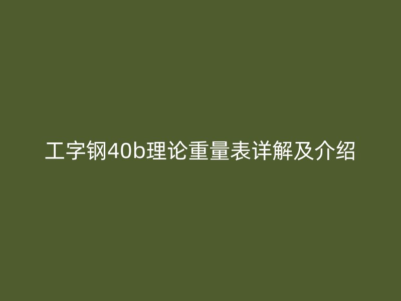 工字钢40b理论重量表详解及介绍