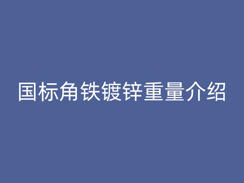国标角铁镀锌重量介绍