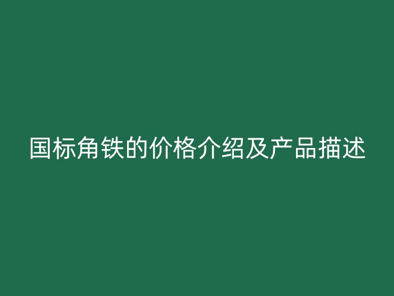 国标角铁的价格介绍及产品描述
