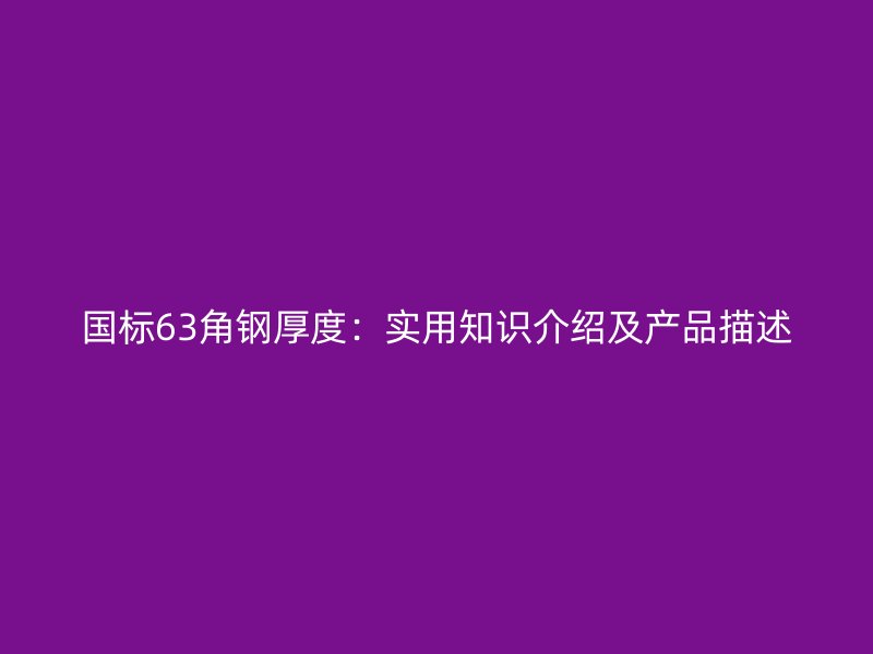 国标63角钢厚度：实用知识介绍及产品描述
