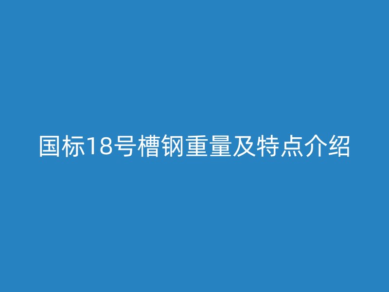 国标18号槽钢重量及特点介绍