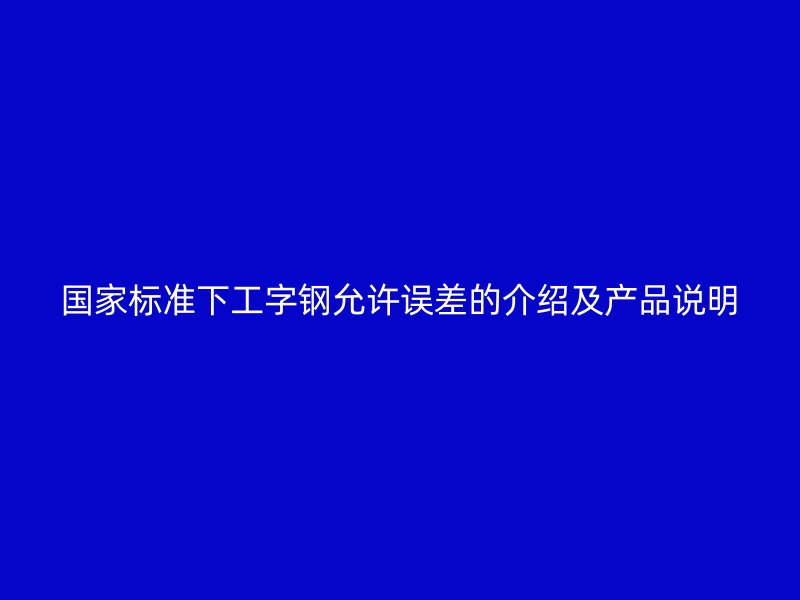 国家标准下工字钢允许误差的介绍及产品说明
