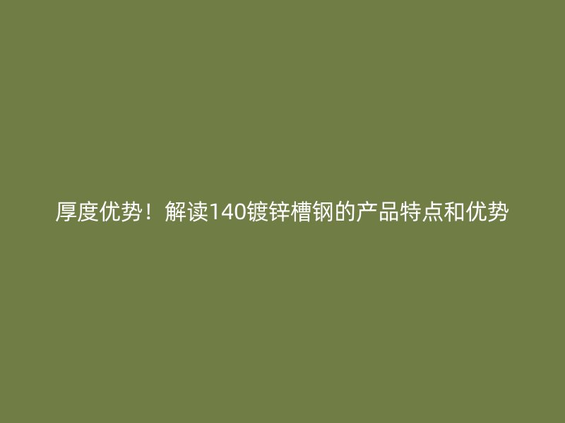 厚度优势！解读140镀锌槽钢的产品特点和优势