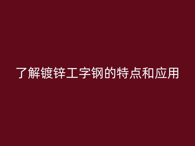 了解镀锌工字钢的特点和应用