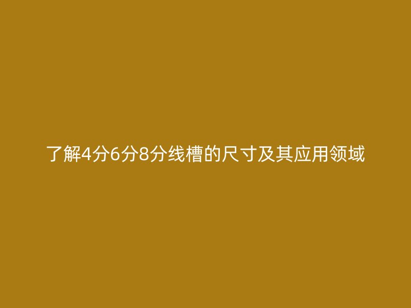 了解4分6分8分线槽的尺寸及其应用领域