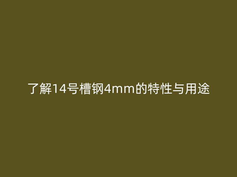 了解14号槽钢4mm的特性与用途