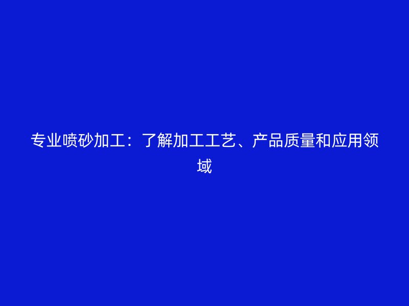 专业喷砂加工：了解加工工艺、产品质量和应用领域