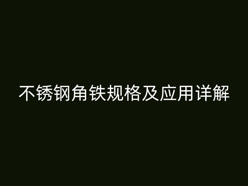 不锈钢角铁规格及应用详解