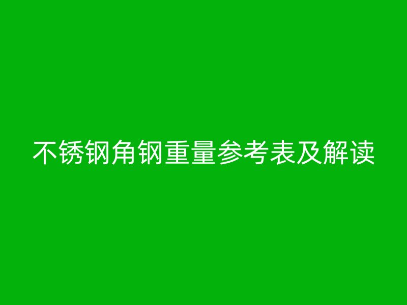 不锈钢角钢重量参考表及解读