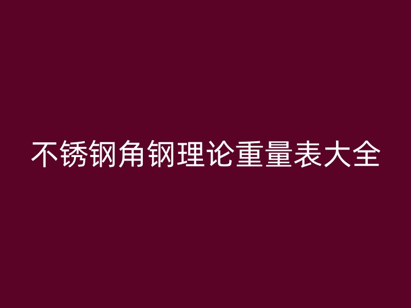 不锈钢角钢理论重量表大全