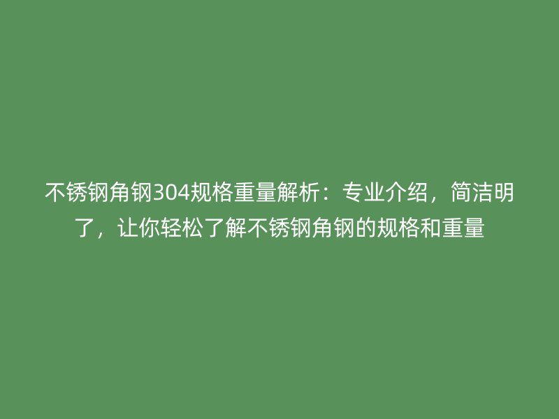 不锈钢角钢304规格重量解析：专业介绍，简洁明了，让你轻松了解不锈钢角钢的规格和重量