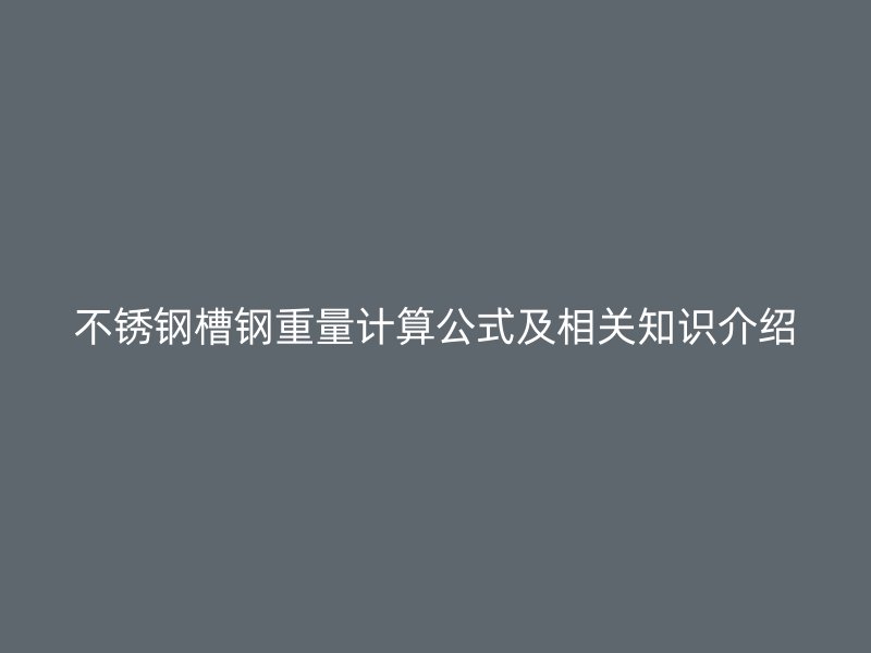 不锈钢槽钢重量计算公式及相关知识介绍