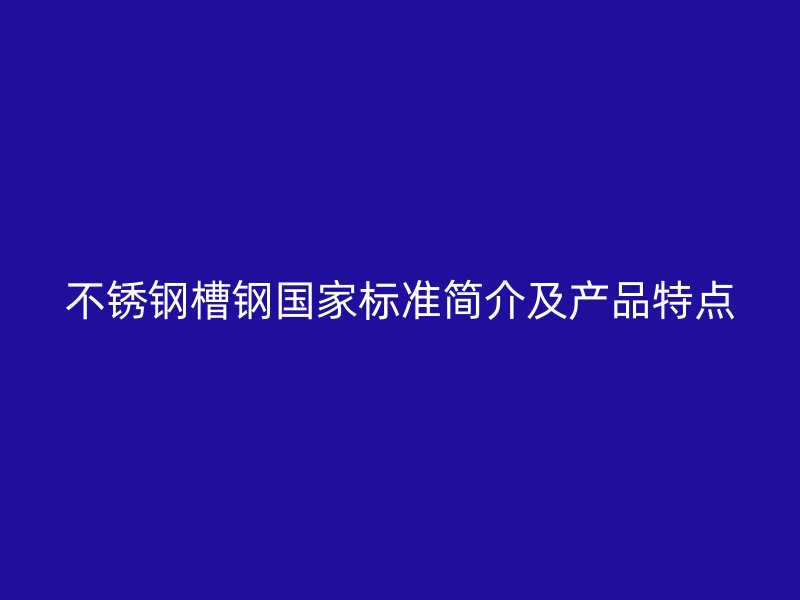 不锈钢槽钢国家标准简介及产品特点