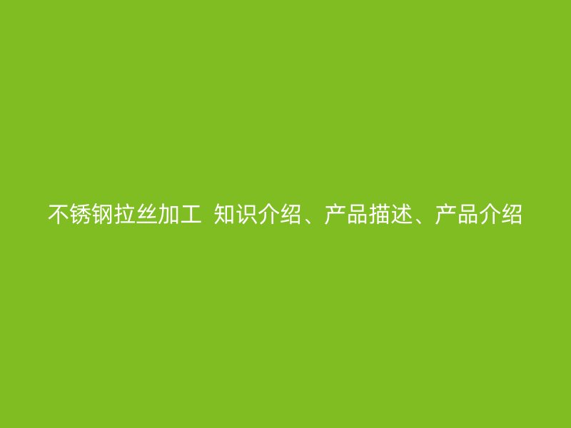 不锈钢拉丝加工  知识介绍、产品描述、产品介绍