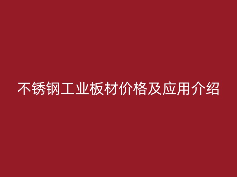 不锈钢工业板材价格及应用介绍