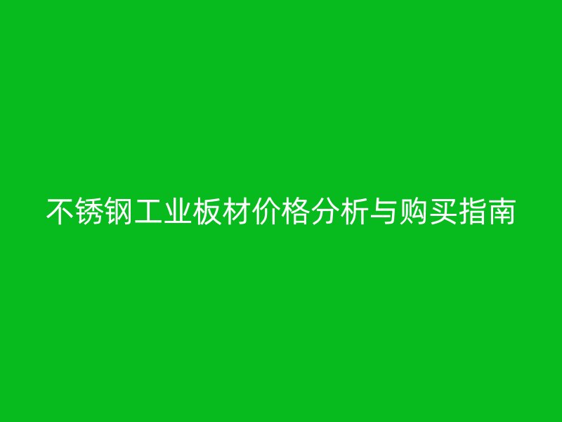 不锈钢工业板材价格分析与购买指南