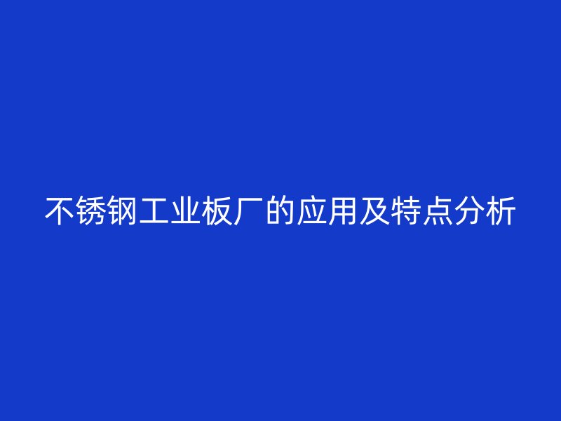 不锈钢工业板厂的应用及特点分析