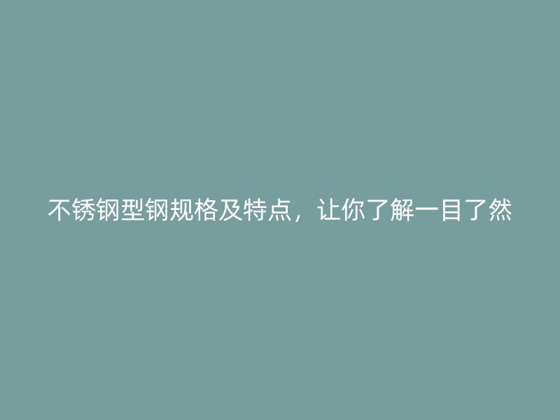不锈钢型钢规格及特点，让你了解一目了然