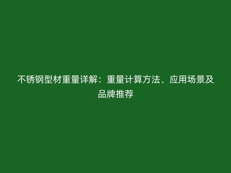 不锈钢型材重量详解：重量计算方法、应用场景及品牌推荐